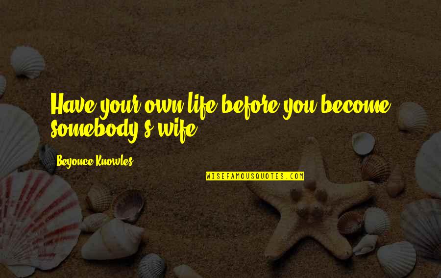 Life Before Quotes By Beyonce Knowles: Have your own life before you become somebody's Life Before Quotes By Beyonce Knowles: Have your own life before you become somebody's