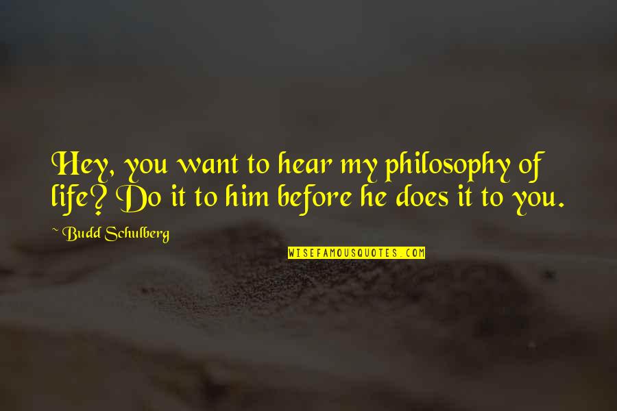 Life Before Quotes By Budd Schulberg: Hey, you want to hear my philosophy of Life Before Quotes By Budd Schulberg: Hey, you want to hear my philosophy of
