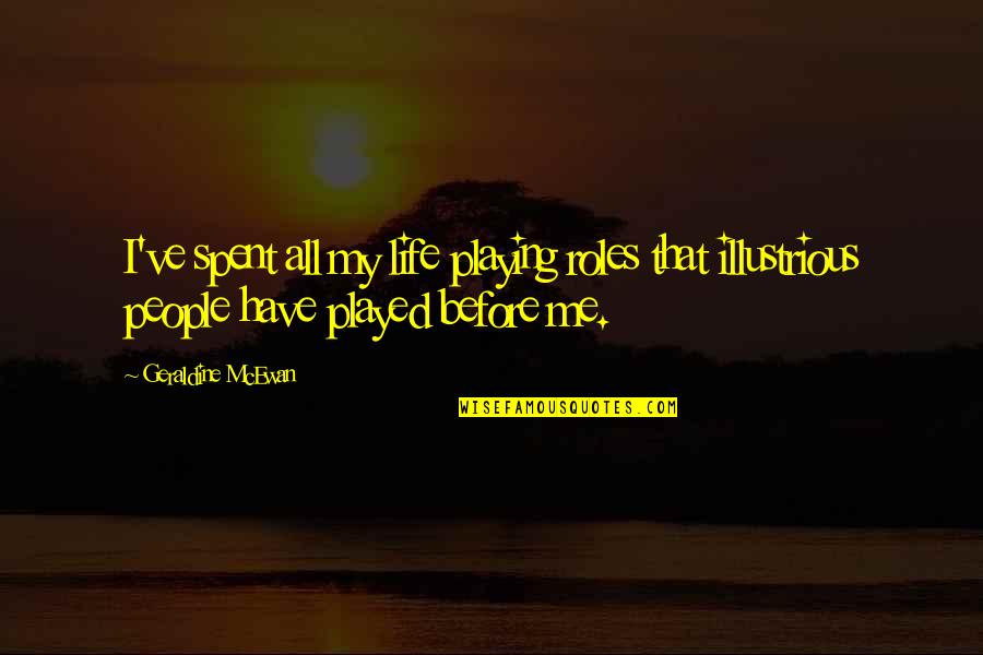 Life Before Quotes By Geraldine McEwan: I've spent all my life playing roles that Life Before Quotes By Geraldine McEwan: I've spent all my life playing roles that