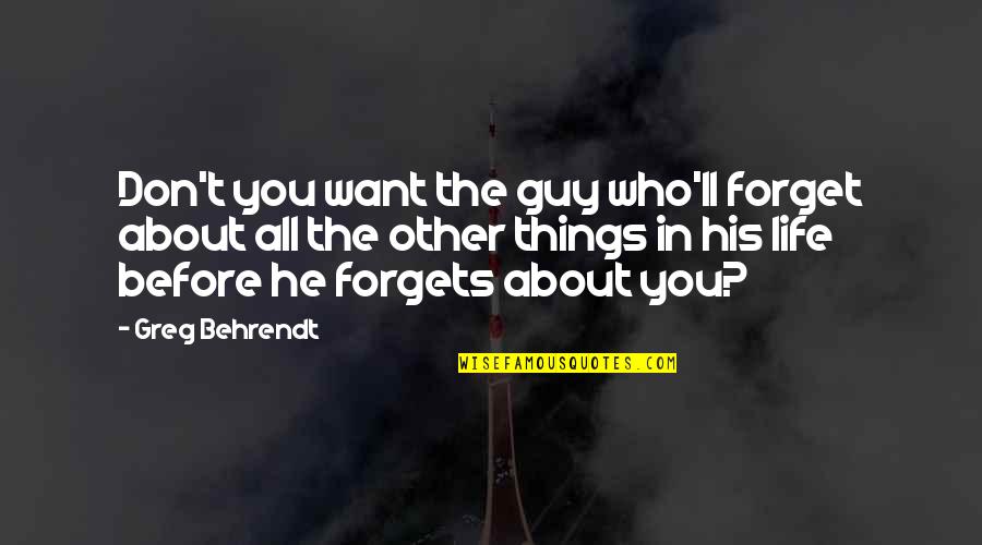 Life Before Quotes By Greg Behrendt: Don't you want the guy who'll forget about Life Before Quotes By Greg Behrendt: Don't you want the guy who'll forget about