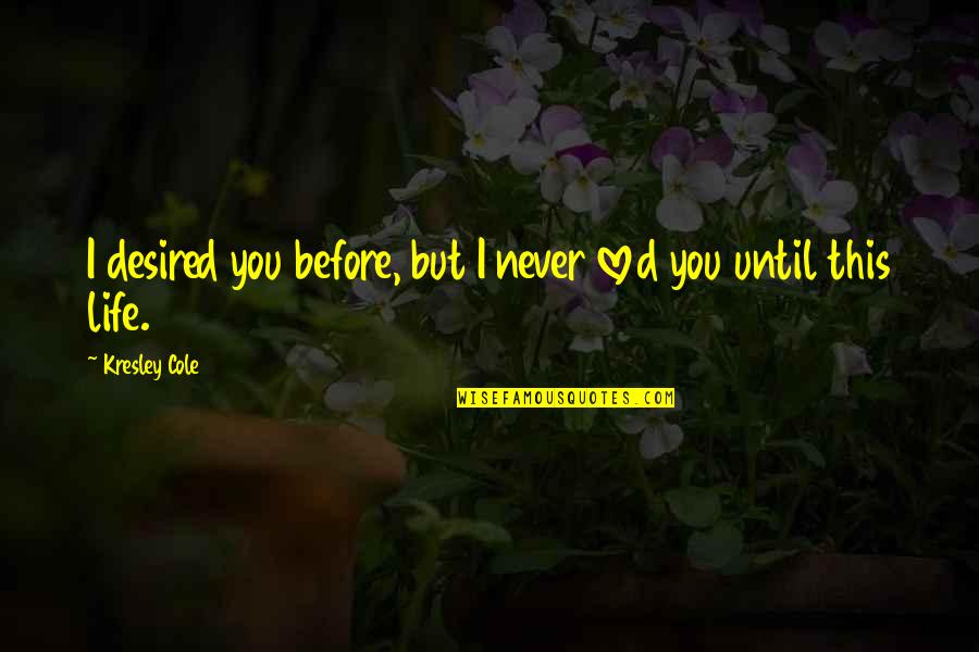 Life Before You Quotes By Kresley Cole: I desired you before, but I never loved