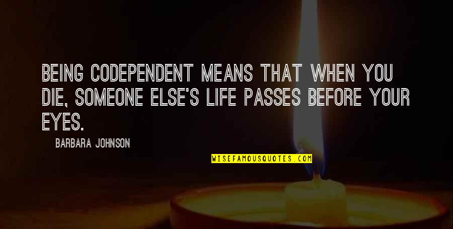 Life Before Your Eyes Quotes By Barbara Johnson: Being codependent means that when you die, someone