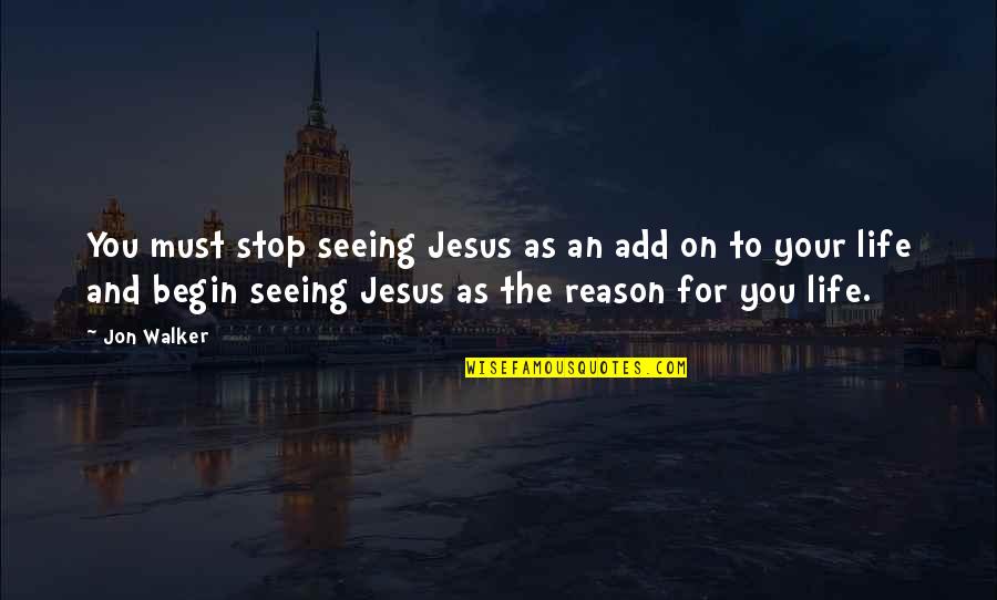 Life Begin Quotes By Jon Walker: You must stop seeing Jesus as an add Life Begin Quotes By Jon Walker: You must stop seeing Jesus as an add