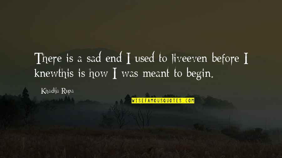 Life Begin Quotes By Khadija Rupa: There is a sad end I used to