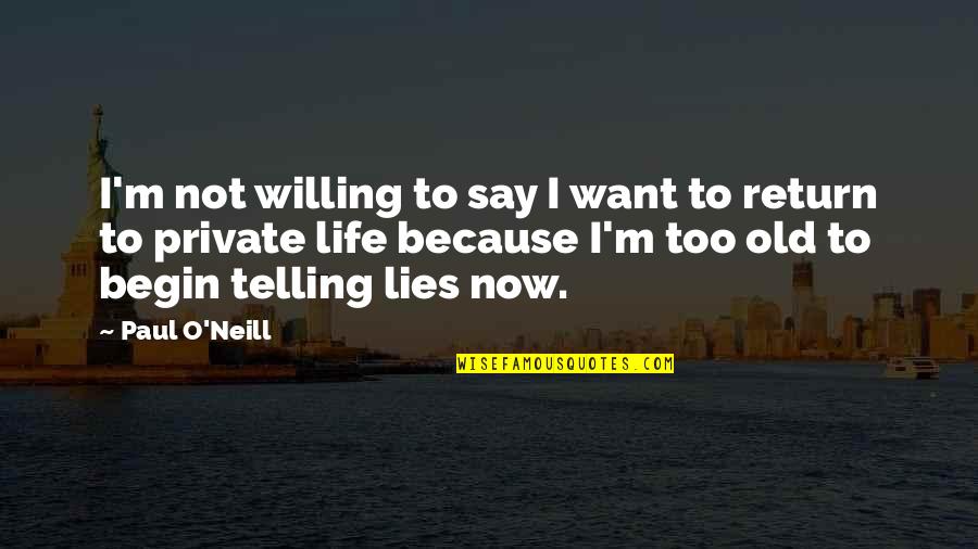 Life Begin Quotes By Paul O'Neill: I'm not willing to say I want to