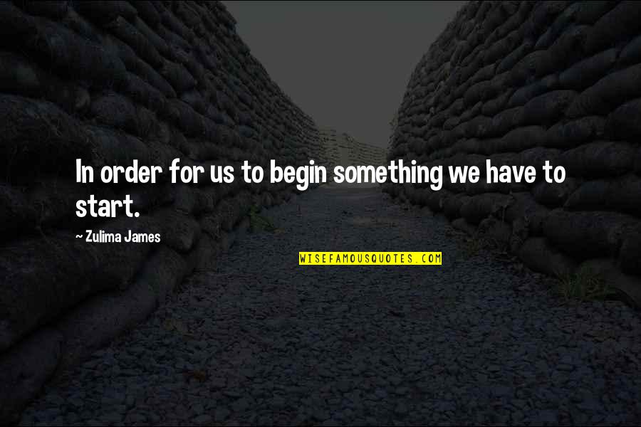 Life Begin Quotes By Zulima James: In order for us to begin something we