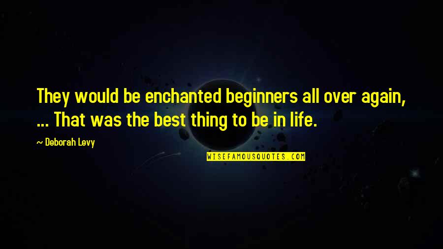 Life Beginners Quotes By Deborah Levy: They would be enchanted beginners all over again,