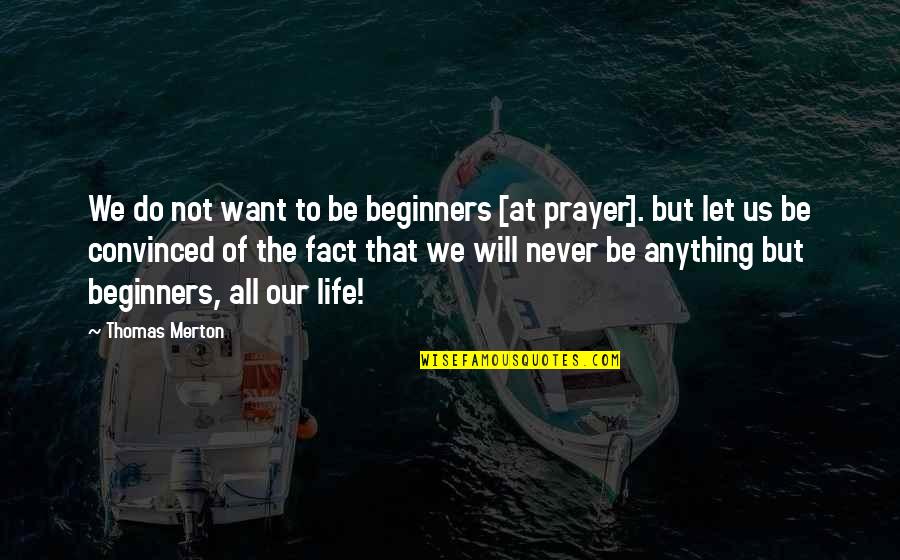 Life Beginners Quotes By Thomas Merton: We do not want to be beginners [at