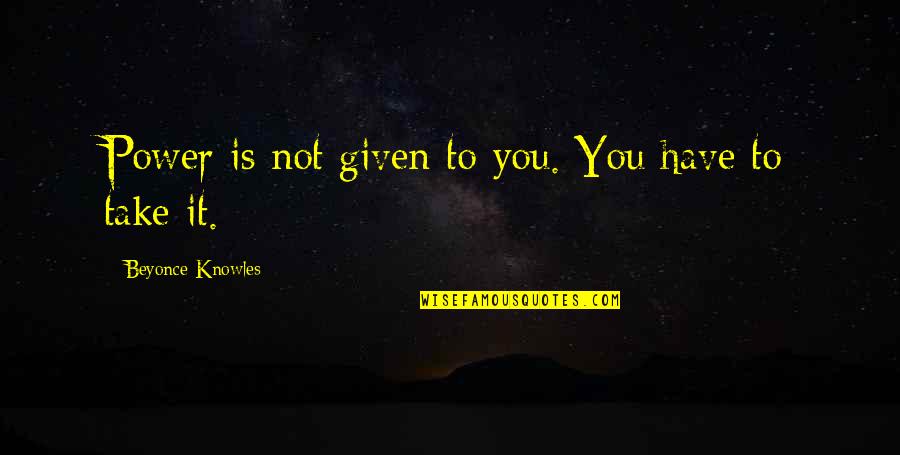 Life Begins At 50 Funny Quotes By Beyonce Knowles: Power is not given to you. You have Life Begins At 50 Funny Quotes By Beyonce Knowles: Power is not given to you. You have