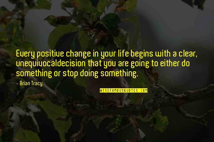 Life Begins Quotes By Brian Tracy: Every positive change in your life begins with