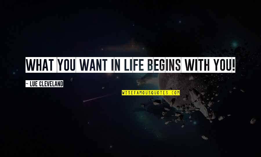 Life Begins Quotes By Lue Cleveland: What you want in life begins with you!