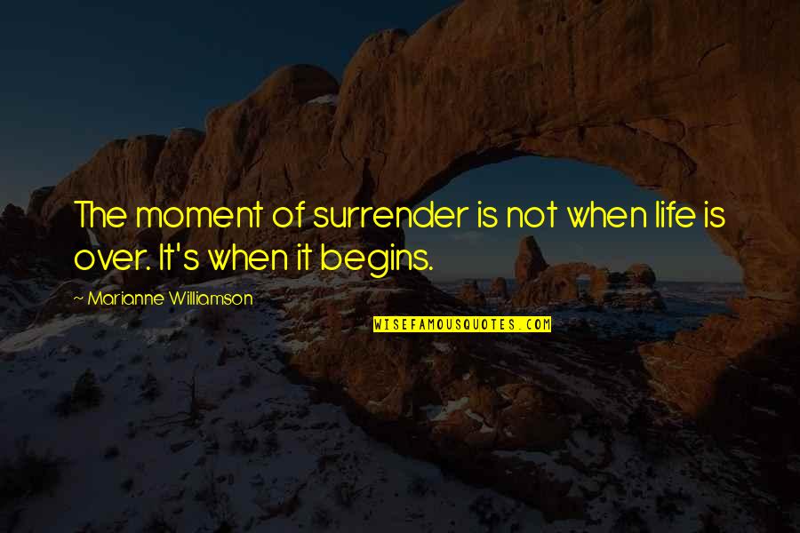 Life Begins Quotes By Marianne Williamson: The moment of surrender is not when life