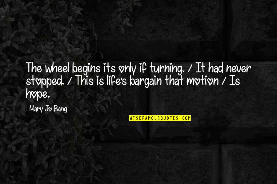 Life Begins Quotes By Mary Jo Bang: The wheel begins its only if turning. /