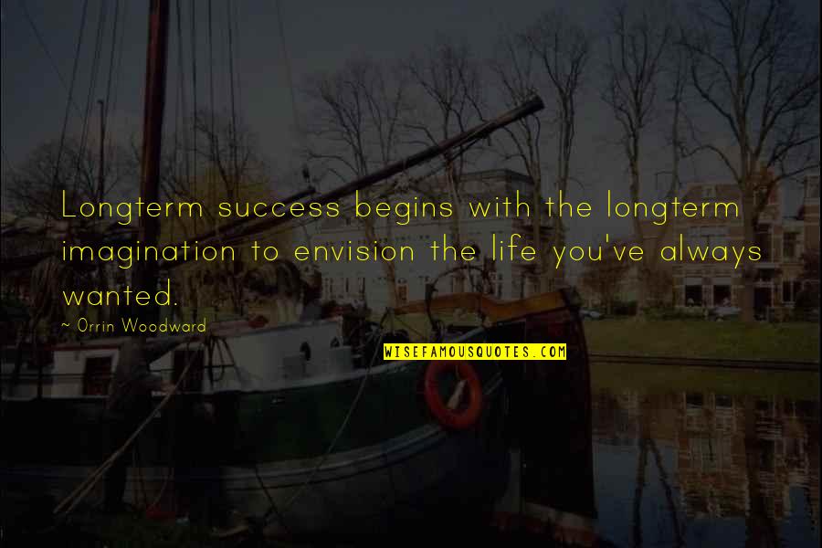 Life Begins Quotes By Orrin Woodward: Longterm success begins with the longterm imagination to