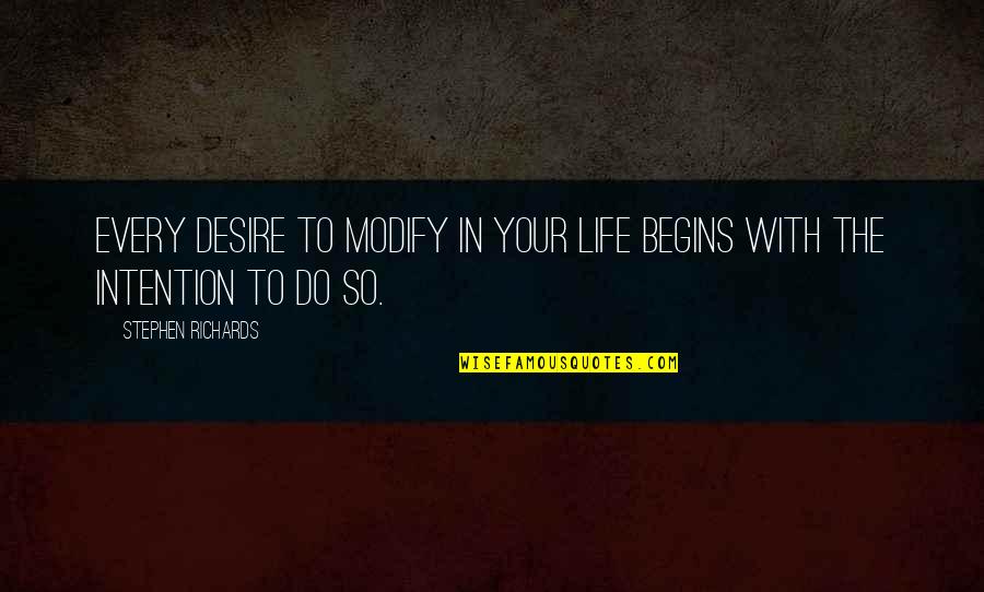 Life Begins Quotes By Stephen Richards: Every desire to modify in your life begins