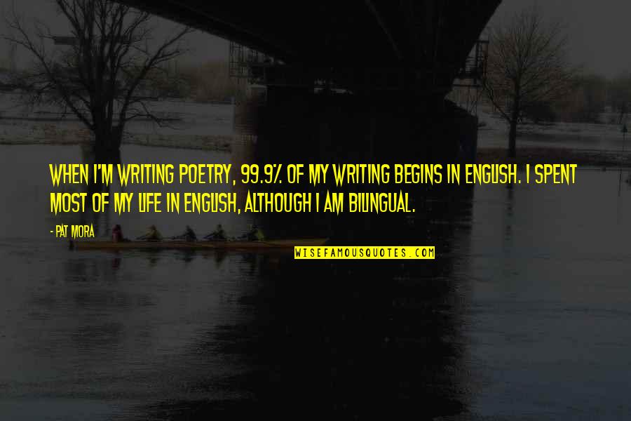 Life Begins When Quotes By Pat Mora: When I'm writing poetry, 99.9% of my writing