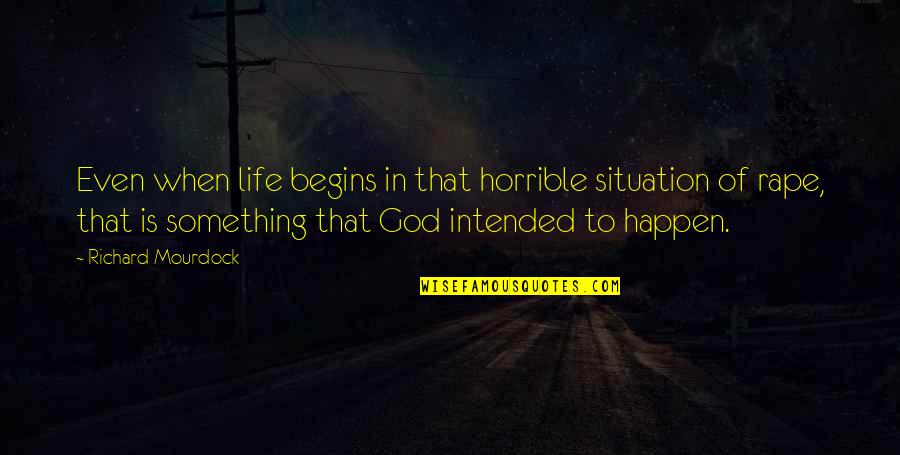 Life Begins When Quotes By Richard Mourdock: Even when life begins in that horrible situation