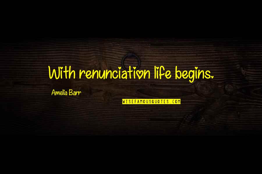 Life Begins With Quotes By Amelia Barr: With renunciation life begins. Life Begins With Quotes By Amelia Barr: With renunciation life begins.