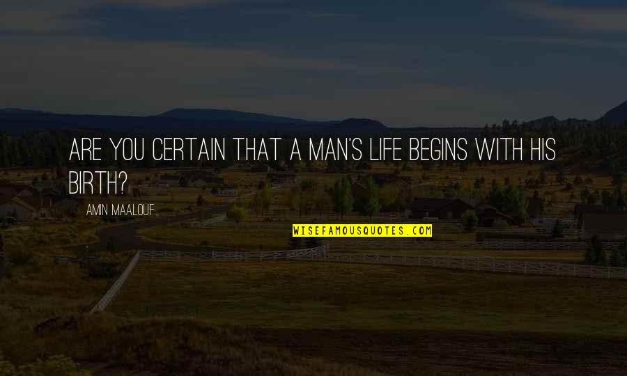 Life Begins With Quotes By Amin Maalouf: Are you certain that a man's life begins Life Begins With Quotes By Amin Maalouf: Are you certain that a man's life begins