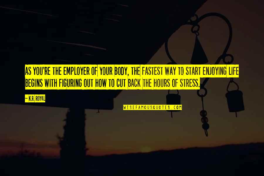 Life Begins With Quotes By K.R. Royal: As you're the employer of your body, the Life Begins With Quotes By K.R. Royal: As you're the employer of your body, the