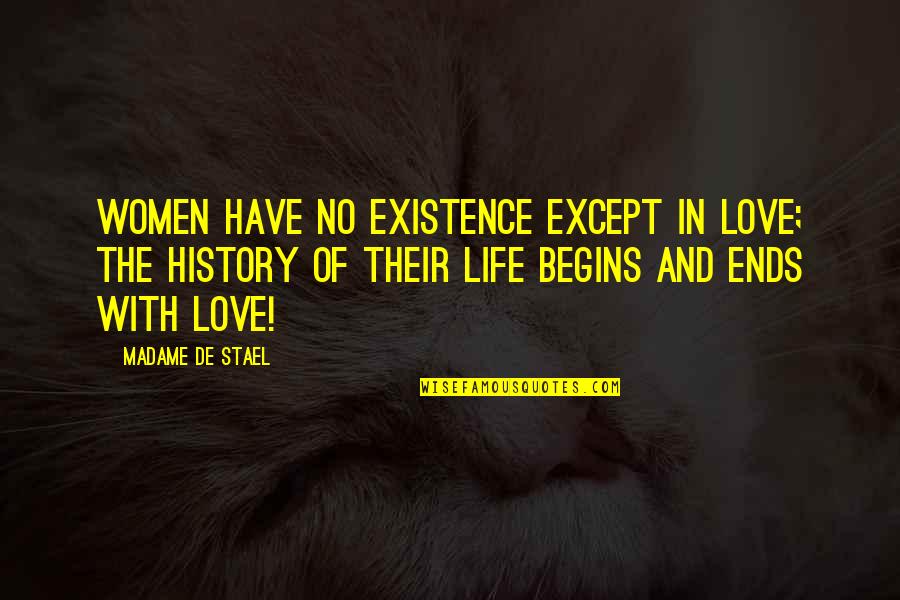Life Begins With Quotes By Madame De Stael: Women have no existence except in love; the Life Begins With Quotes By Madame De Stael: Women have no existence except in love; the