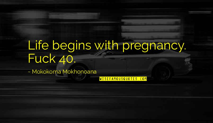 Life Begins With Quotes By Mokokoma Mokhonoana: Life begins with pregnancy. Fuck 40. Life Begins With Quotes By Mokokoma Mokhonoana: Life begins with pregnancy. Fuck 40.