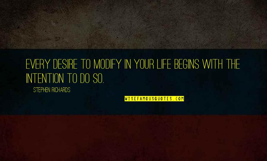 Life Begins With Quotes By Stephen Richards: Every desire to modify in your life begins Life Begins With Quotes By Stephen Richards: Every desire to modify in your life begins