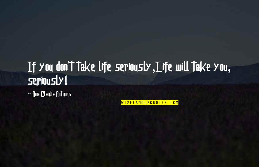 Life Behave Quotes By Ana Claudia Antunes: If you don't take life seriously,Life will take Life Behave Quotes By Ana Claudia Antunes: If you don't take life seriously,Life will take