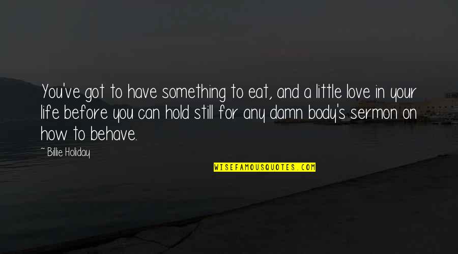 Life Behave Quotes By Billie Holiday: You've got to have something to eat, and Life Behave Quotes By Billie Holiday: You've got to have something to eat, and
