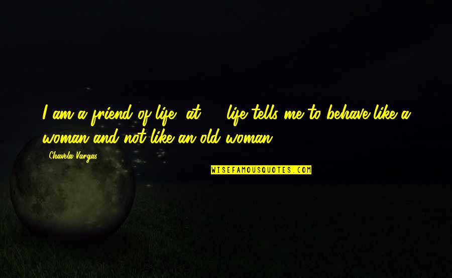 Life Behave Quotes By Chavela Vargas: I am a friend of life, at 80 Life Behave Quotes By Chavela Vargas: I am a friend of life, at 80