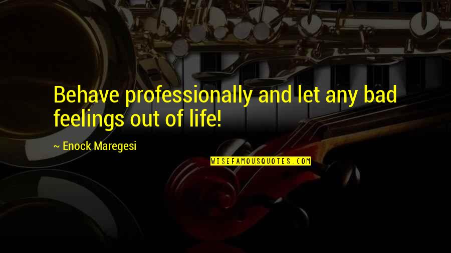 Life Behave Quotes By Enock Maregesi: Behave professionally and let any bad feelings out Life Behave Quotes By Enock Maregesi: Behave professionally and let any bad feelings out