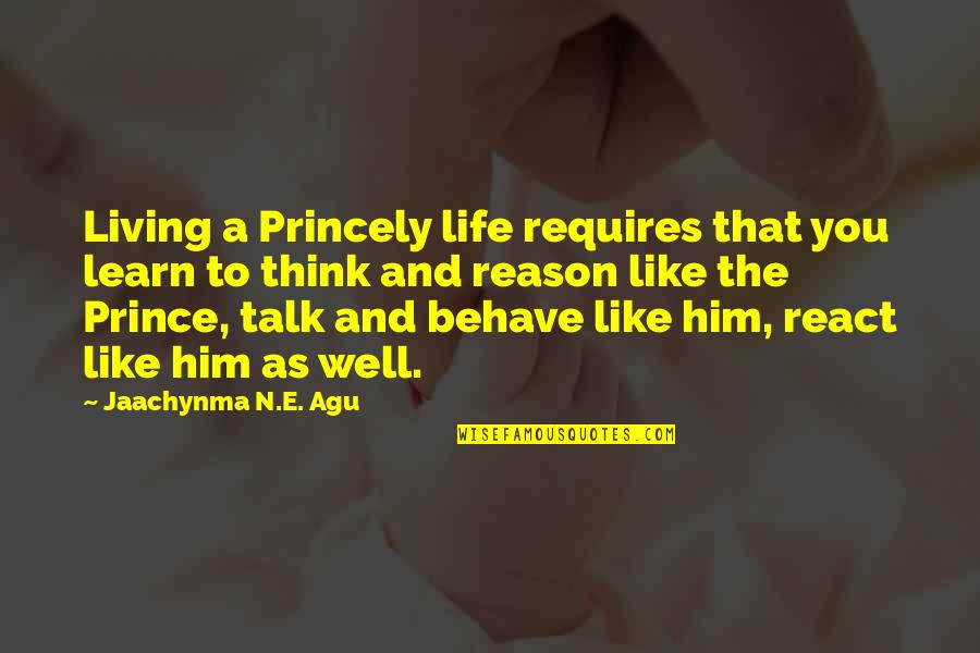 Life Behave Quotes By Jaachynma N.E. Agu: Living a Princely life requires that you learn Life Behave Quotes By Jaachynma N.E. Agu: Living a Princely life requires that you learn
