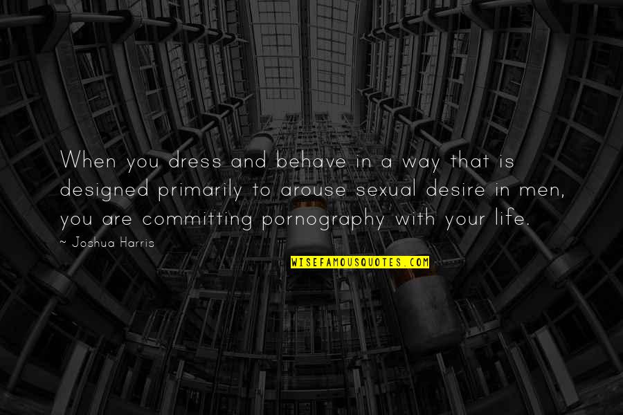 Life Behave Quotes By Joshua Harris: When you dress and behave in a way