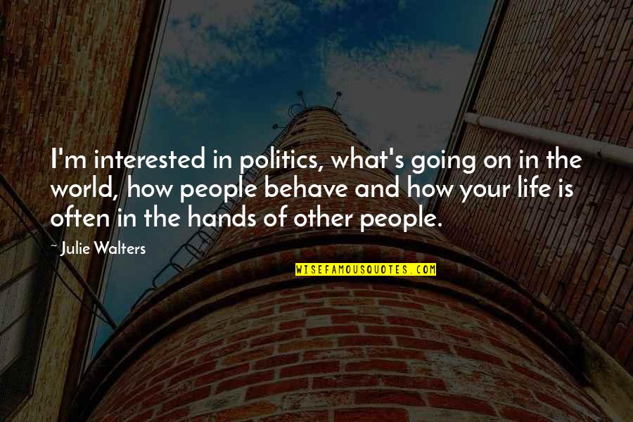 Life Behave Quotes By Julie Walters: I'm interested in politics, what's going on in Life Behave Quotes By Julie Walters: I'm interested in politics, what's going on in