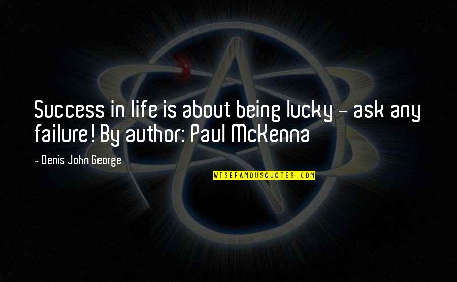 Life Being A Book Quotes By Denis John George: Success in life is about being lucky - Life Being A Book Quotes By Denis John George: Success in life is about being lucky -