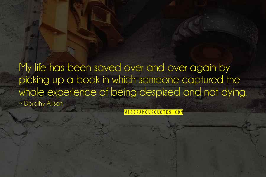 Life Being A Book Quotes By Dorothy Allison: My life has been saved over and over Life Being A Book Quotes By Dorothy Allison: My life has been saved over and over