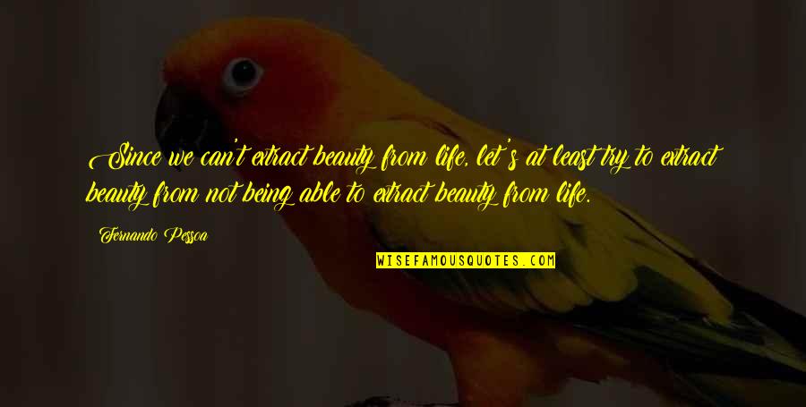 Life Being A Book Quotes By Fernando Pessoa: Since we can't extract beauty from life, let's Life Being A Book Quotes By Fernando Pessoa: Since we can't extract beauty from life, let's