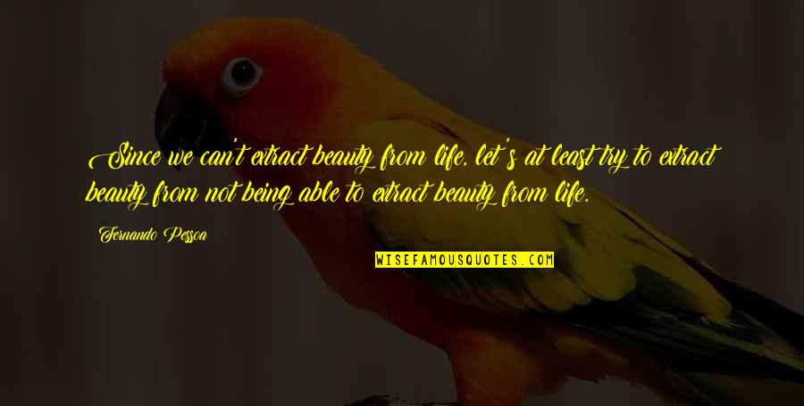 Life Being A Book Quotes By Fernando Pessoa: Since we can't extract beauty from life, let's