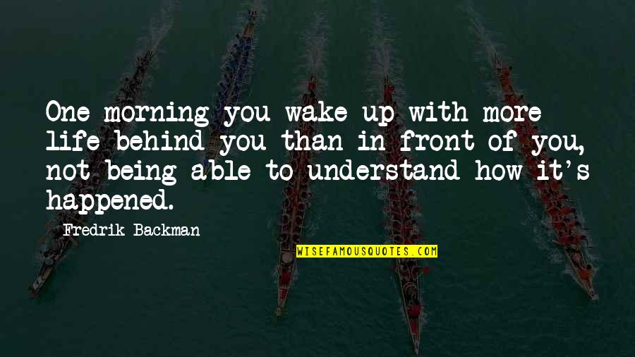 Life Being A Book Quotes By Fredrik Backman: One morning you wake up with more life Life Being A Book Quotes By Fredrik Backman: One morning you wake up with more life