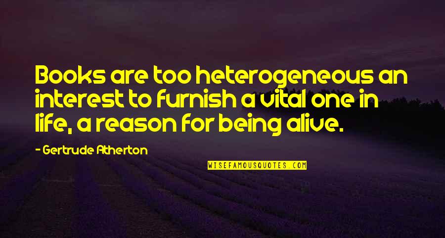 Life Being A Book Quotes By Gertrude Atherton: Books are too heterogeneous an interest to furnish Life Being A Book Quotes By Gertrude Atherton: Books are too heterogeneous an interest to furnish