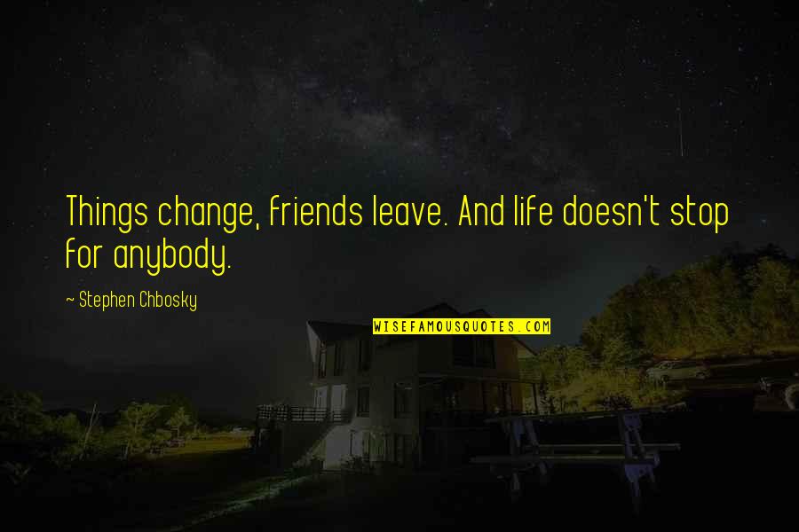 Life Being A Book Quotes By Stephen Chbosky: Things change, friends leave. And life doesn't stop Life Being A Book Quotes By Stephen Chbosky: Things change, friends leave. And life doesn't stop