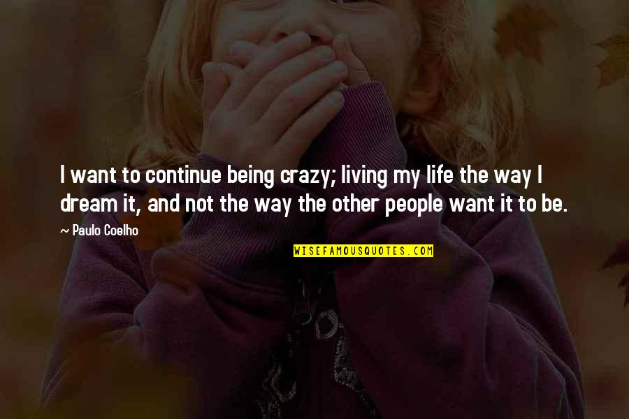 Life Being A Dream Quotes By Paulo Coelho: I want to continue being crazy; living my Life Being A Dream Quotes By Paulo Coelho: I want to continue being crazy; living my