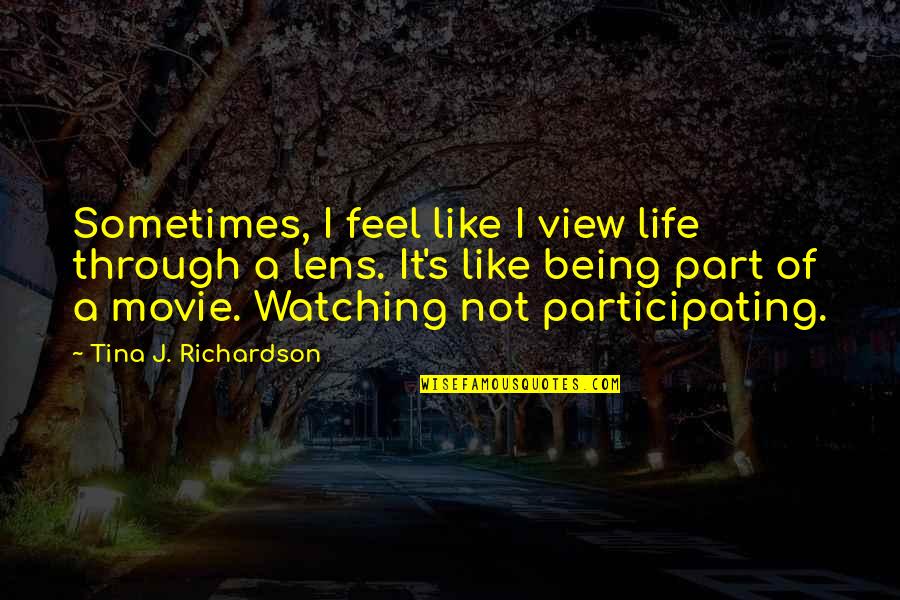 Life Being A Movie Quotes By Tina J. Richardson: Sometimes, I feel like I view life through