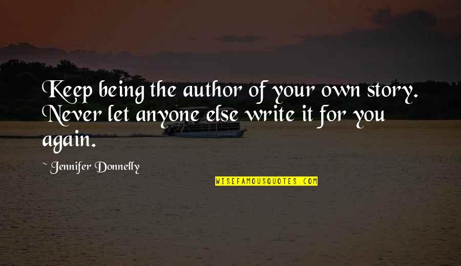 Life Being A Story Quotes By Jennifer Donnelly: Keep being the author of your own story. Life Being A Story Quotes By Jennifer Donnelly: Keep being the author of your own story.