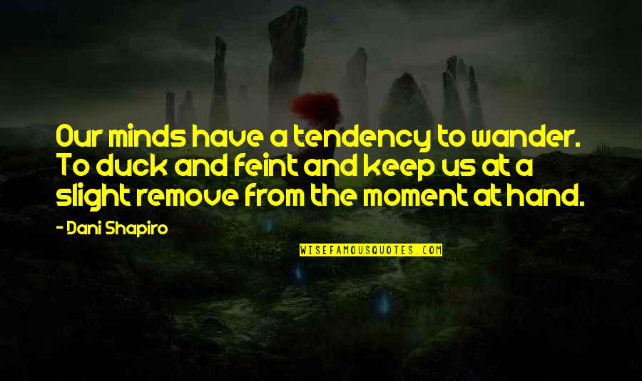 Life Being A Work In Progress Quotes By Dani Shapiro: Our minds have a tendency to wander. To Life Being A Work In Progress Quotes By Dani Shapiro: Our minds have a tendency to wander. To