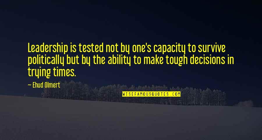 Life Being An Uphill Battle Quotes By Ehud Olmert: Leadership is tested not by one's capacity to Life Being An Uphill Battle Quotes By Ehud Olmert: Leadership is tested not by one's capacity to