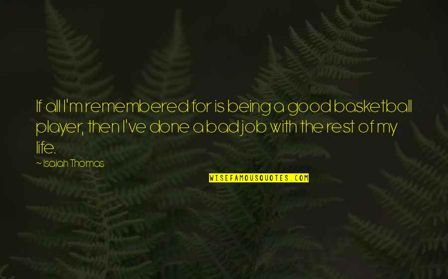 Life Being Bad And Good Quotes By Isaiah Thomas: If all I'm remembered for is being a Life Being Bad And Good Quotes By Isaiah Thomas: If all I'm remembered for is being a