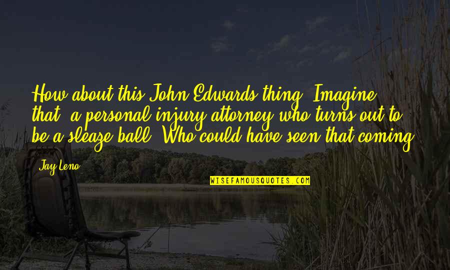 Life Being Bad And Good Quotes By Jay Leno: How about this John Edwards thing? Imagine that, Life Being Bad And Good Quotes By Jay Leno: How about this John Edwards thing? Imagine that,