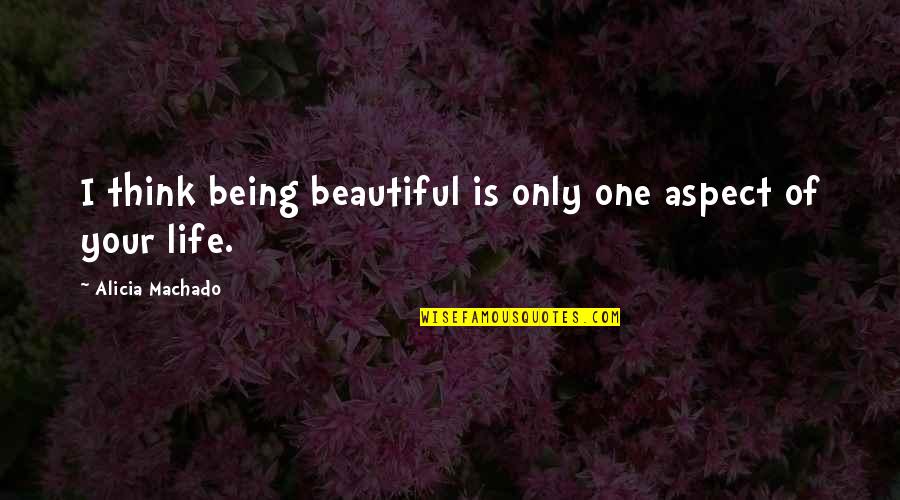 Life Being Beautiful Quotes By Alicia Machado: I think being beautiful is only one aspect
