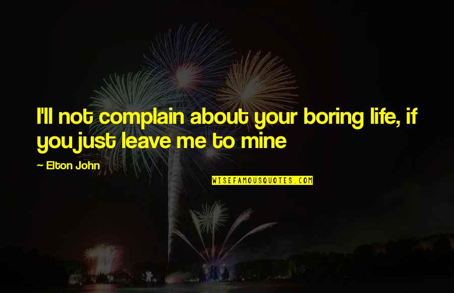 Life Being Boring Quotes By Elton John: I'll not complain about your boring life, if